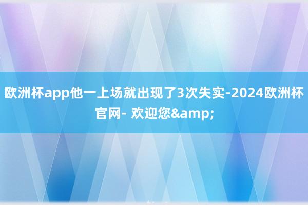 欧洲杯app他一上场就出现了3次失实-2024欧洲杯官网- 欢迎您&