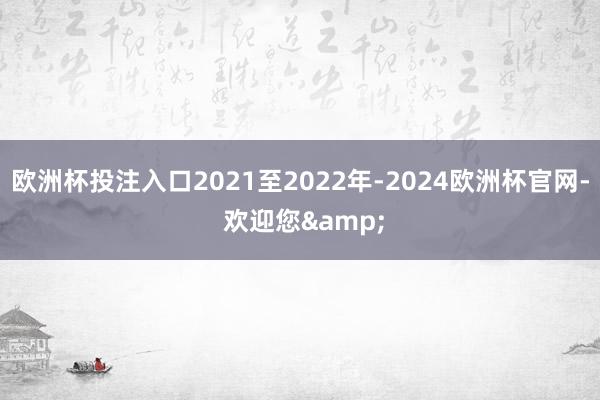 欧洲杯投注入口2021至2022年-2024欧洲杯官网- 欢迎您&