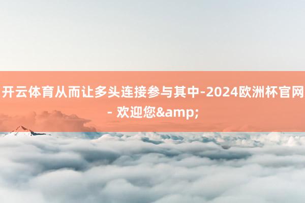 开云体育从而让多头连接参与其中-2024欧洲杯官网- 欢迎您&