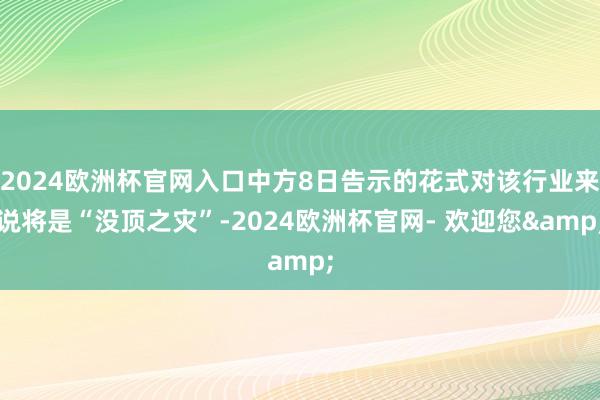 2024欧洲杯官网入口中方8日告示的花式对该行业来说将是“没顶之灾”-2024欧洲杯官网- 欢迎您&