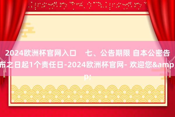 2024欧洲杯官网入口    七、公告期限 自本公密告布之日起1个责任日-2024欧洲杯官网- 欢迎您&