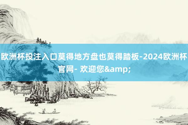 欧洲杯投注入口莫得地方盘也莫得踏板-2024欧洲杯官网- 欢迎您&