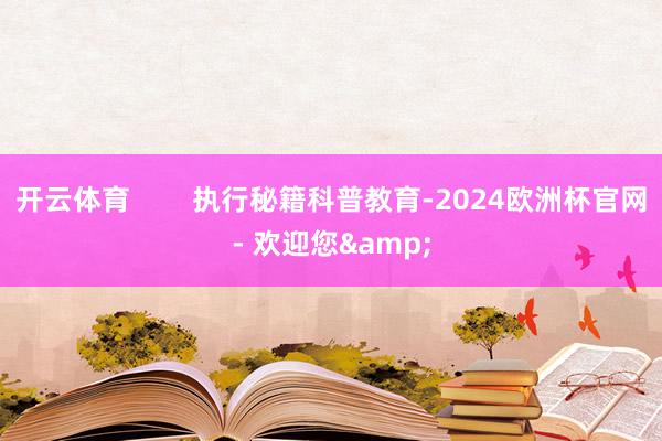 开云体育        执行秘籍科普教育-2024欧洲杯官网- 欢迎您&