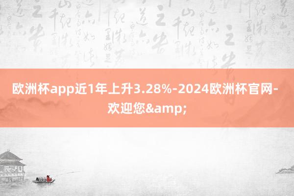 欧洲杯app近1年上升3.28%-2024欧洲杯官网- 欢迎您&