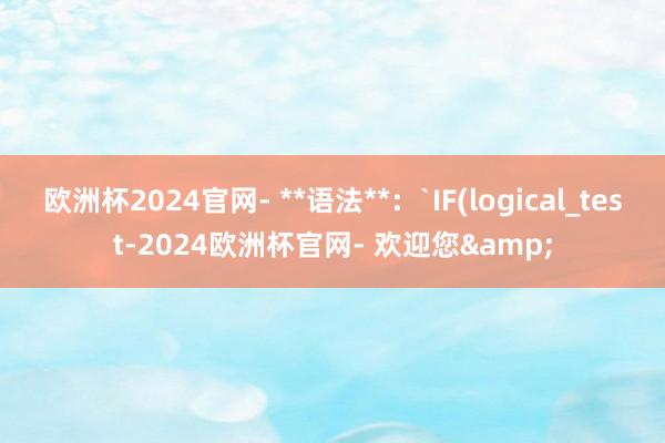 欧洲杯2024官网- **语法**：`IF(logical_test-2024欧洲杯官网- 欢迎您&