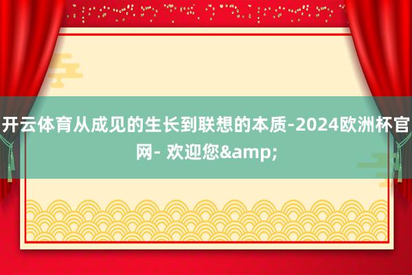 开云体育从成见的生长到联想的本质-2024欧洲杯官网- 欢迎您&