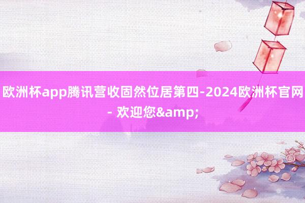 欧洲杯app腾讯营收固然位居第四-2024欧洲杯官网- 欢迎您&