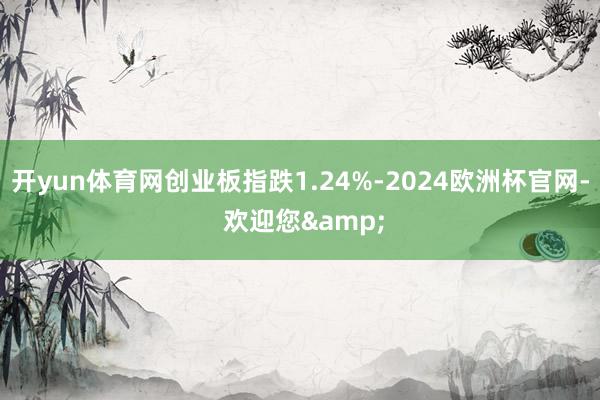 开yun体育网创业板指跌1.24%-2024欧洲杯官网- 欢迎您&