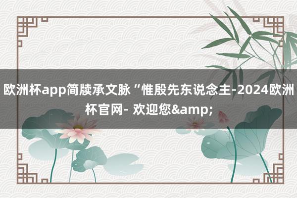 欧洲杯app简牍承文脉“惟殷先东说念主-2024欧洲杯官网- 欢迎您&