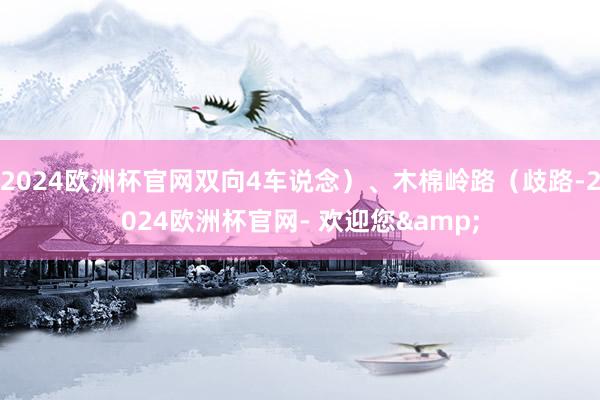 2024欧洲杯官网双向4车说念）、木棉岭路（歧路-2024欧洲杯官网- 欢迎您&