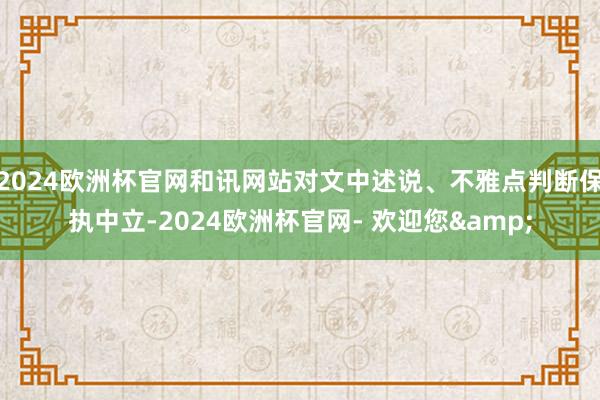 2024欧洲杯官网和讯网站对文中述说、不雅点判断保执中立-2024欧洲杯官网- 欢迎您&