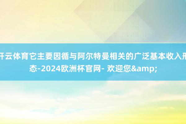 开云体育它主要因循与阿尔特曼相关的广泛基本收入形态-2024欧洲杯官网- 欢迎您&