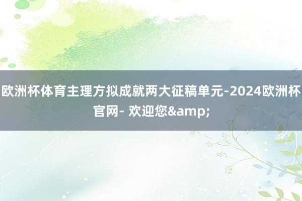 欧洲杯体育主理方拟成就两大征稿单元-2024欧洲杯官网- 欢迎您&