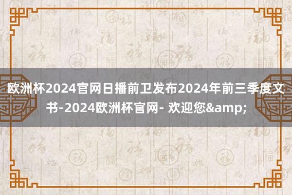 欧洲杯2024官网　　日播前卫发布2024年前三季度文书-2024欧洲杯官网- 欢迎您&