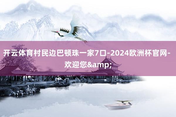 开云体育村民边巴顿珠一家7口-2024欧洲杯官网- 欢迎您&