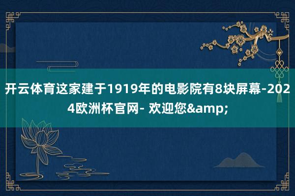 开云体育这家建于1919年的电影院有8块屏幕-2024欧洲杯官网- 欢迎您&